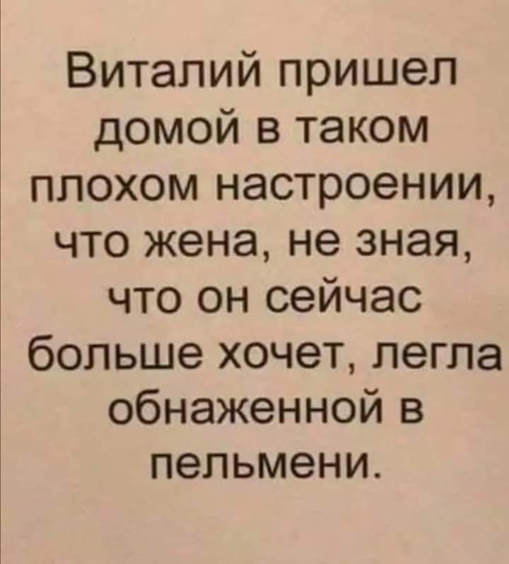 Виталий пришел домой в таком плохом настроении что жена не зная что он сейчас больше хочет легла обнаженной в пельмени