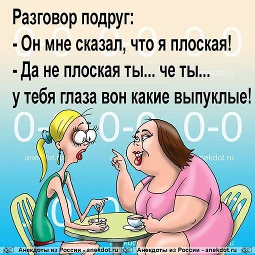 Разговор подруг Он мне сказал что я плоская Да не плоская ты че ты утебя глаза вон какие выпуклые