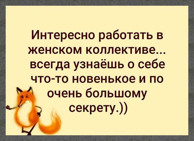 Интересно работать в женском коллективе всегда узнаёшь о себе что то новенькое и по очень большому секрету