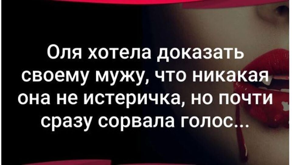 Оля хотела доказать своему мужу что никакая она не истеричка но поЧти сразу сорвала голос