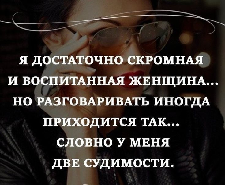 Я ДОСТАТОЧНО СКРОМНАЯ И ВОСПИТАННАЯЖЕНЩИНА НО РАЗГОВАРИВАТЬ ИНОГДА ПРИХОДИТСЯ ТАК СЛОВНО У МЕНЯ ДВЕ СУДИМОСТИ