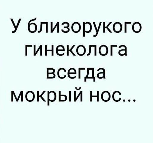 У близорукого гинеколога всепца мокрый нос