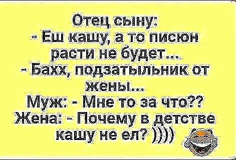 Отец сыну Еш на у а то писюн расти не будет БахХ подзатЫльнвік от жены Муж Мне то за что жена ПочеМу в детстве кашу не ел