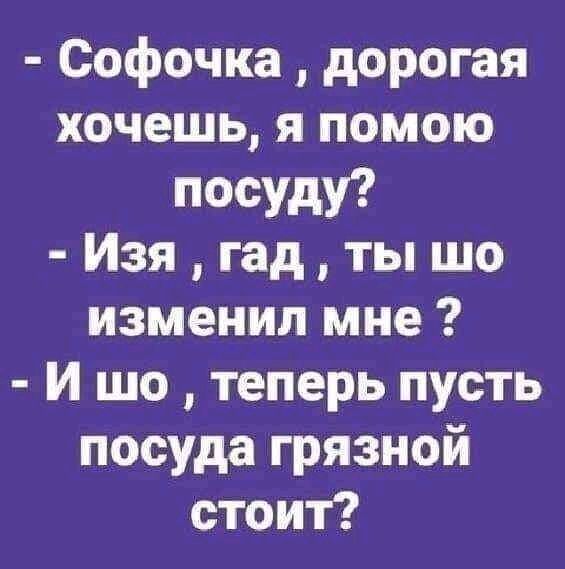 Софочка дорогая хочешь я помою посуду Изя гад ты шо изменил мне И шо теперь пусть посуда грязной стоит