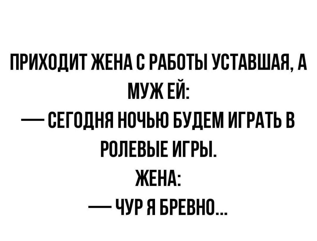 ПРИХОДИТ ЖЕНА О РАБОТЫ УОТАВШАЯ А МУЖ ЕИ СЕГОДНЯ НОЧЬЮ БУДЕМ ИГРАТЬ В РОЛЕВЫЕ ИГРЫ ЖЕНА ЧУР Я БРЕВНО