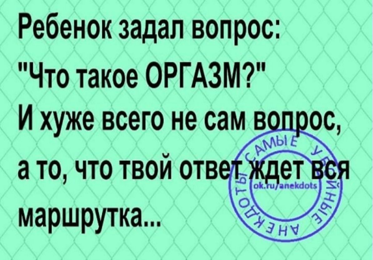 Твой ответ. Твой ответ ждет вся маршрутка. Ребенок спросил что такое оргазм. Сегодня ребенок задал вопрос что такое оргазм. Ребенок спрашивает маму что такое оргазм.