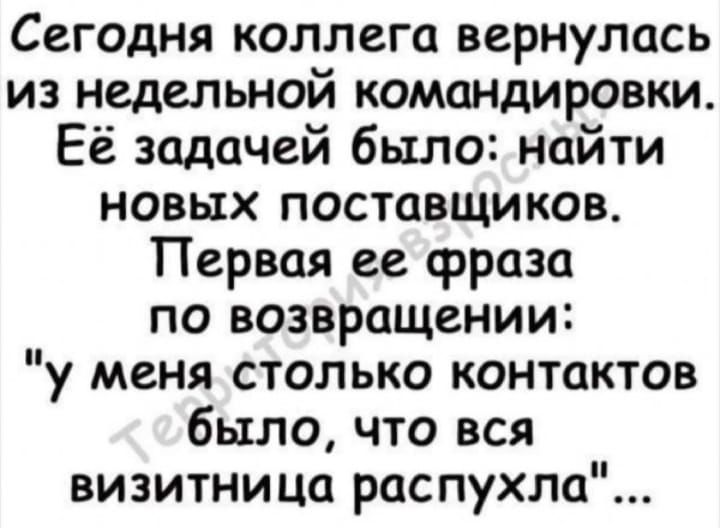 Сегодня коллега вернулась из недельной командировки Её задачей было найти новых поставщиков Первая ее фраза по возвращении у меня столько контактов было что вся визитница распухла