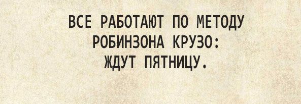 ВСЕ РАБОТАЮТ ПО МЕТОДУ РОБИНЗОНА КРУЗО ЖДУТ ПЯТНИЦУ