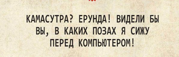 КАМАСУТРА ЕРУНДА ВИДЕЛИ БЫ ВЫ В КАКИХ ПОЗАХ Я СИЖУ ПЕРЕД КОМПЬЮТЕРОМ
