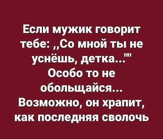 Если мужик говорит тебе Со мной ты не уснёшь детка Особо то не обольщайся Возможно он храпит как последняя сволочь