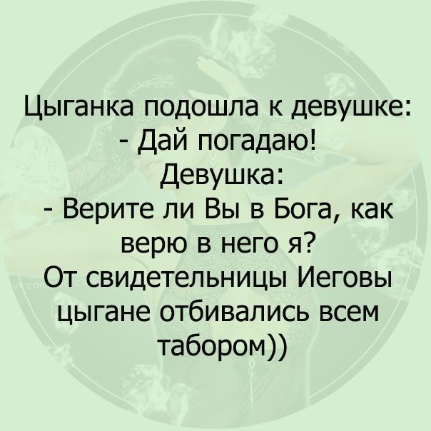 Цыганка подошла к девушке Дай погадаю Девушка Верите ли Вы в Бога как верю в него я От свидетельницы Иеговы цыгане отбивапись всем табором