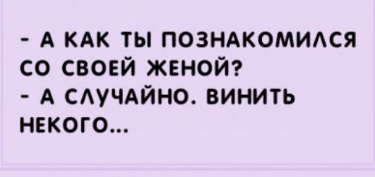 А КАК ТЫ ПОЗНАКОМИАСЯ СО СВОЕЙ ЖЕНОЙ А САУЧАЙНО ВИНИТЬ НЕКОГО