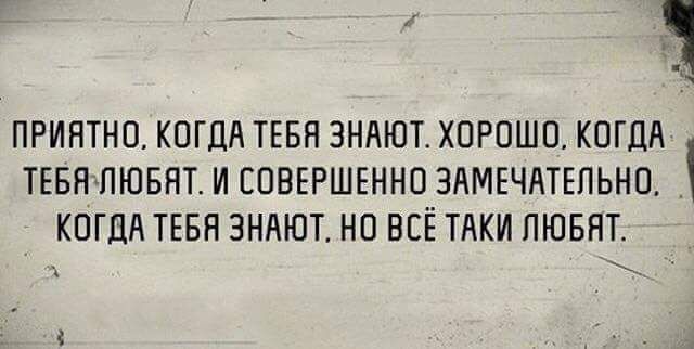 _ ПРИЯТНО КОГДА ТЕБЯ ЗНАЮТ ХОРОШО КОГДА ТЕБНЛЮБНТ И СОВЕРШЕННО ЗАМЕЧАТЕЛЬНО КОГДА ТЕБН ЗНАЮТ НО ВСЁ ТАКИ ЛЮБЯТ