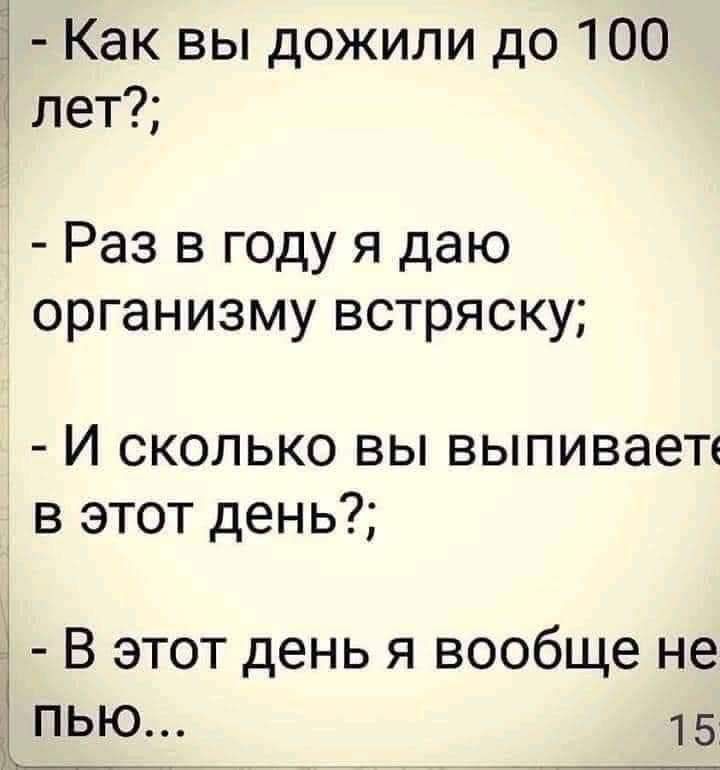 і Как вы дожили до 100 лет Раз в году я даю организму встряску И сколько вы выпиваете в этот день В этот день я вообще не пью 15