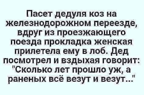 Пасет дедуля коз на железнодорожном переезде вдруг из проезжающего поезда прокладка женская прилетела ему в лоб Дед посмотрел и вздыхая говорит Сколько лет прошло уж а раненых всё везут и везут