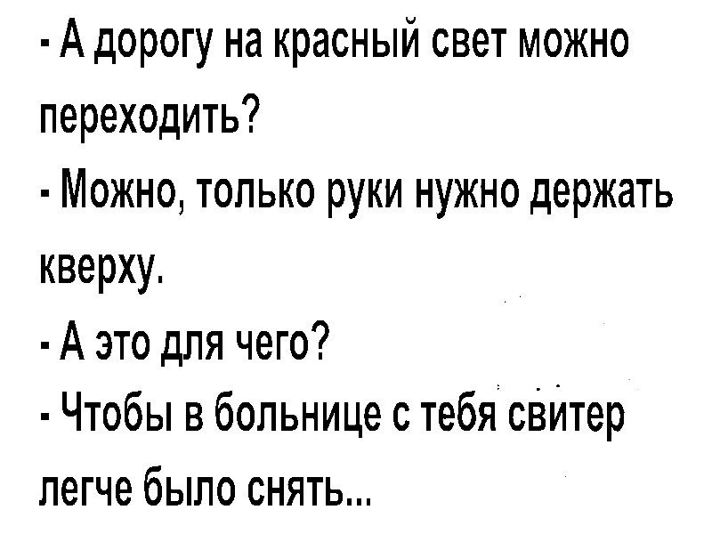 А дорогу на красный свет можно переходить Можно только руки нужно держать кверху А это для чего Чтобы в больнице с тебя сВИтер легче было снять