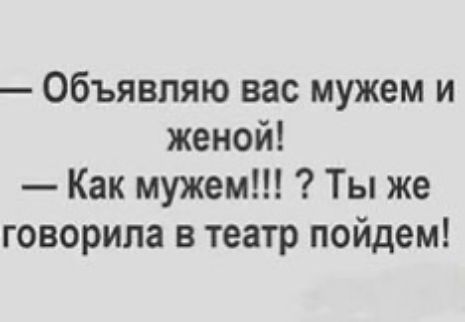 Объявляю вас мужем и женой Как мужем Ты же говорила в театр пойдем