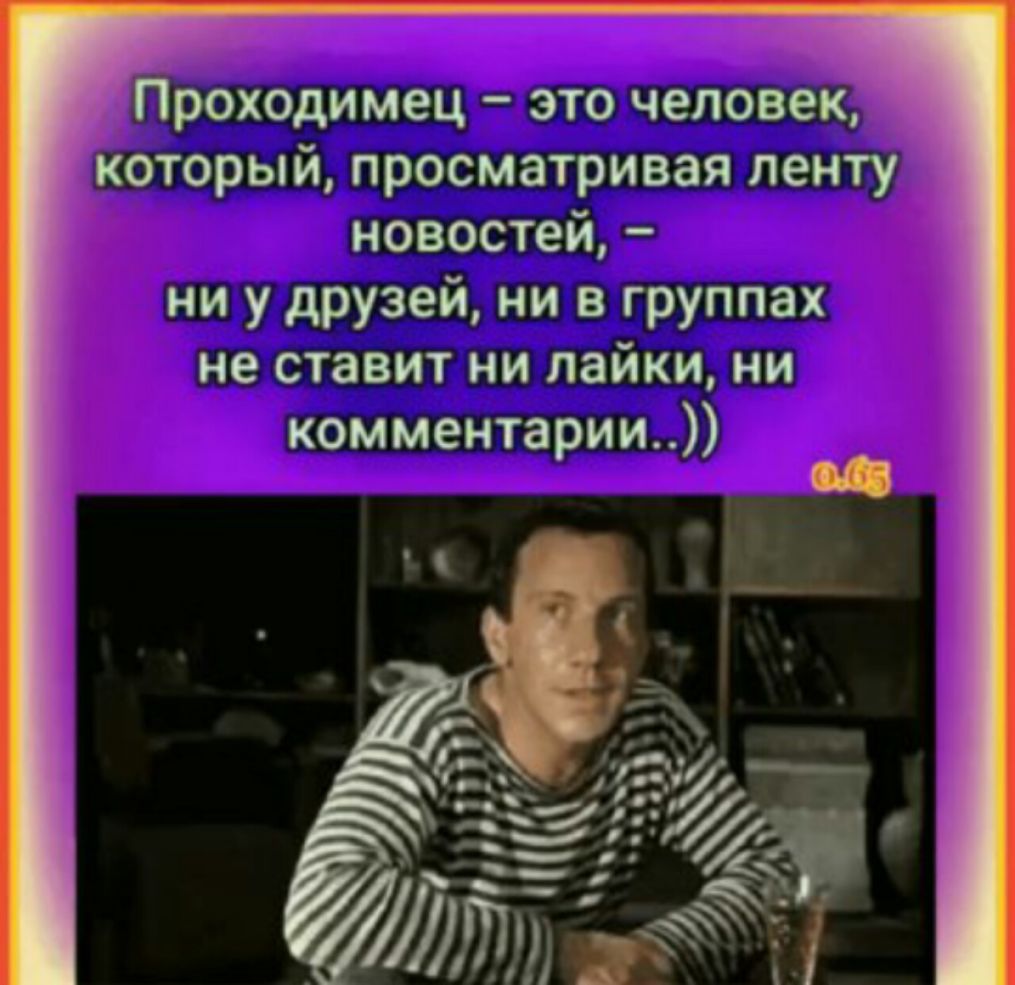 Проходимец это человек который просматривая ленту новостей ни у друзей ни в группах не ставит ни лайки ни комментарии