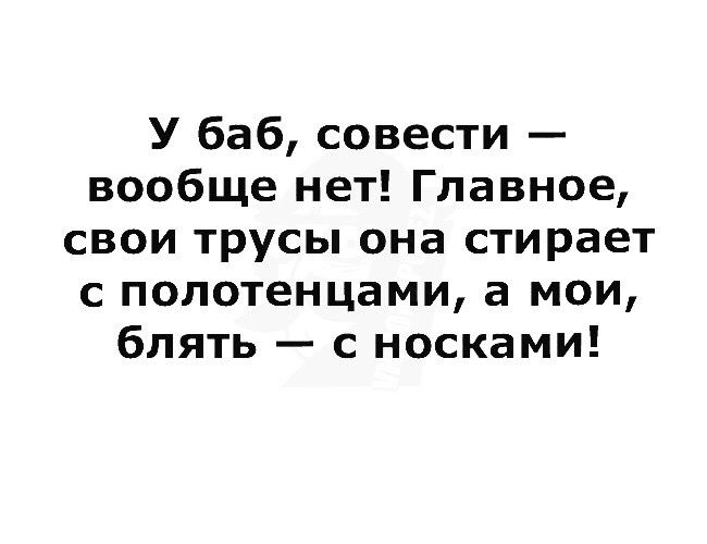 У баб совести вообще нет Главное свои трусы она стирает с полотенцами а мои блять с носками