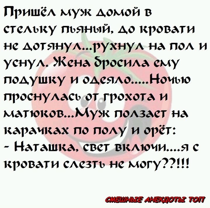 ПришёА муж Аомой в почту пьяный Ао кровати не дотянуАрухну на по и усну Жена бросИАа ему подушку и ОАСЯАОН0ИЪЮ проснуАась от грохота и матюковМук поихзаст на караиках по пешу и орёт Наташка свет вкмоиия с кровати САСЗТЪ не мои