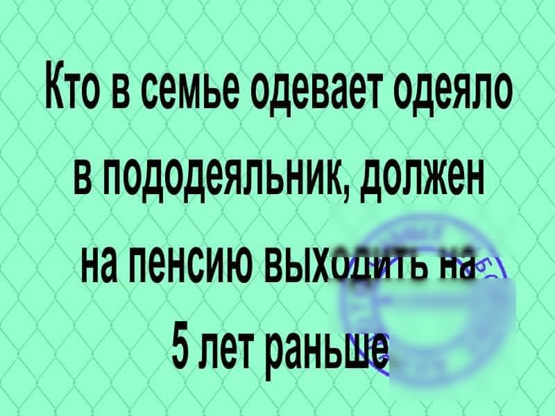 Кто в семье одевает одеяло в пододеяльник должен на пенсию выхотггь 5 лет раньше