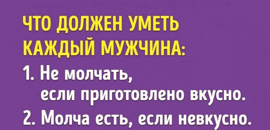 ЧТО ДОЛЖЕН УМЕТЬ КАЖДЫЙ МУЖЧИНА 1 Не молчать если приготовлено вкусно 2 Молча есть если невкусно