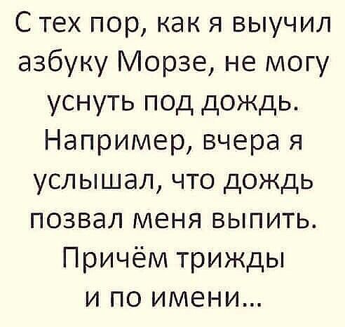 С тех пор как я выучил азбуку Морзе не могу уснуть под дождь Например вчера я услышал что дождь позвал меня выпить Причём трижды и по имени