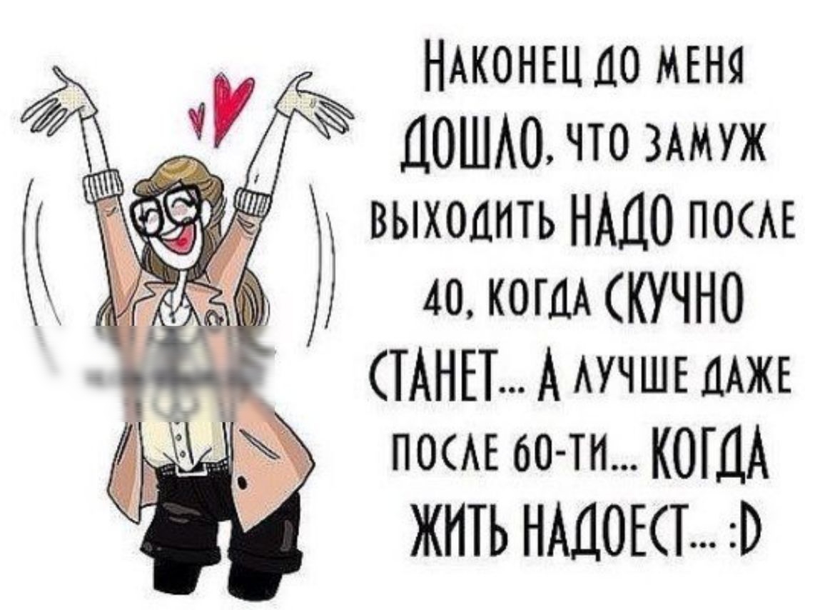 НАКОНЕЦ 10 МЕНЯ ДОША0 что ЗАМУЖ выходить НАДО П0АЕ Ёі 40 котА СКУЧНО СТАНЕТ А АУЧШЕ ДАЖЕ П0АЕ 60 ти КОГДА ЖИТЬ НАДОКТ 0