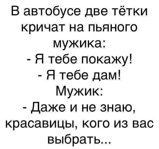 В автобусе две тётки кричат на пьяного мужика Я тебе покажу Я тебе дам Мужик Даже и не знаю красавицы кого из вас выбрать