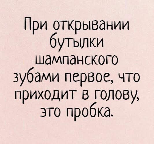 При открывании бутылки шампанского зубами первое что приходит в голову это пробка