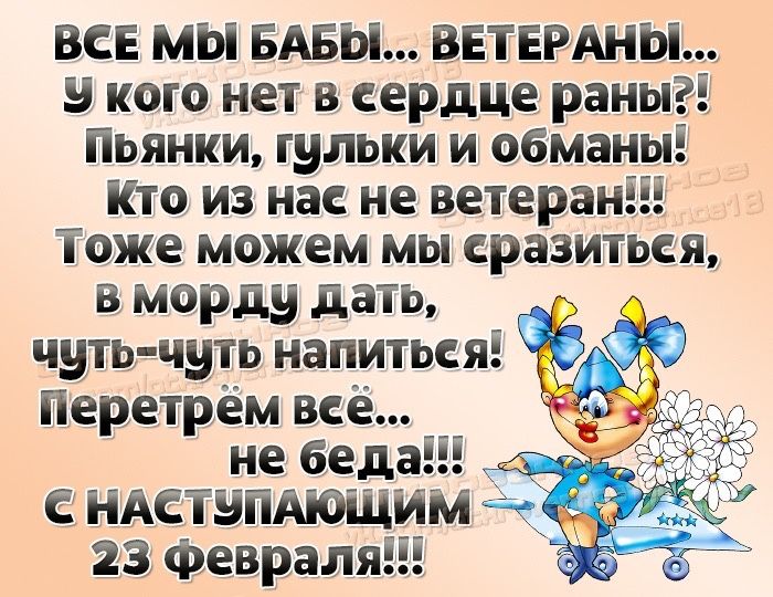 ВСЕ МЫ БАБЫ ВЕТЕРАНЫ в кого нет в сердце раны Пьянки гульки и сіманыі ііто из нас не ветеранііі тоже можем мы сразиться в морду дать Г чать чуть напитьсяі Перетрём всё не бедаііі _ сх ндстэптщим 23 февраляііі