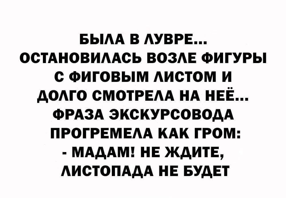 БЫАА В АУВРЕ ОСТАНОВИААСЬ ВОЗАЕ ФИГУРЫ С ФИГОВЫМ АИСТОМ И АОАГО СМОТРЕАА НА НЕЁ ФРАЗА ЭКСКУРСОВОАА ПРОГРЕМЕАА КАК ГРОМ МАААМ НЕ ЖДИТЕ АИСТОПААА НЕ БУДЕТ