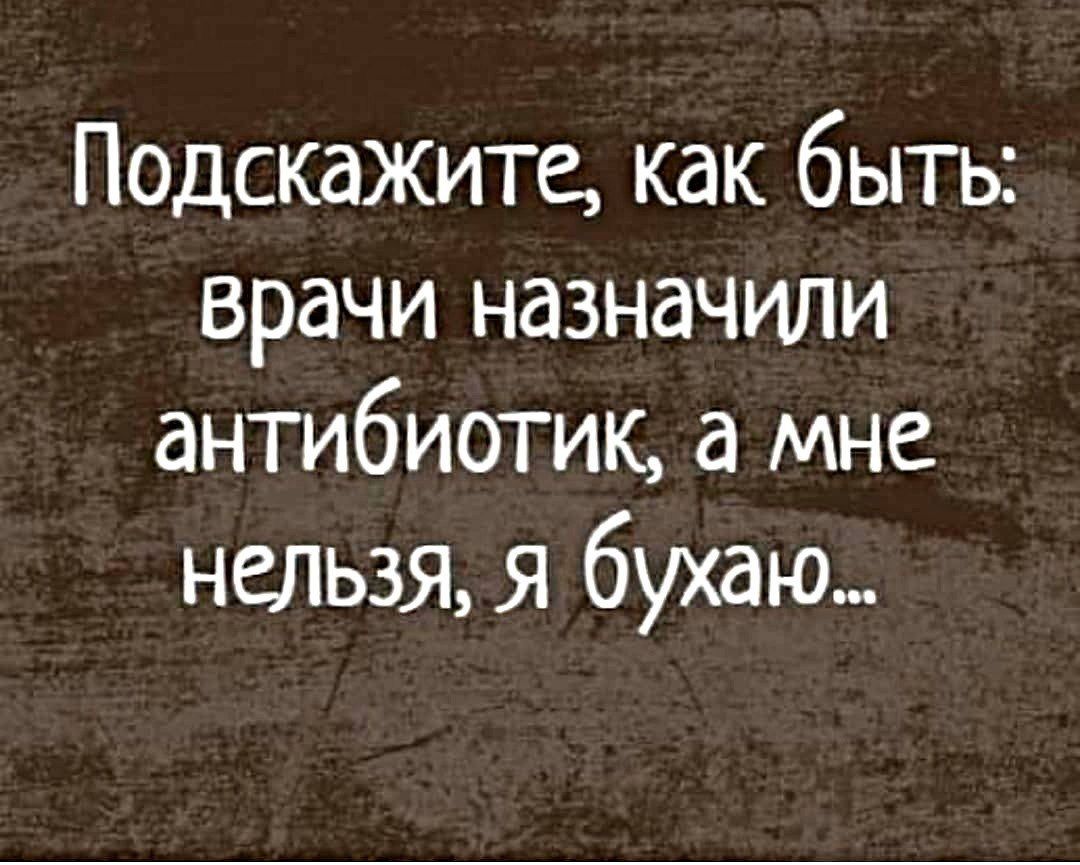 Подскажите как быть врачи назначили антибиотик а мне нельзя я бухаю