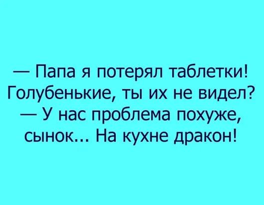 Папа я потерял таблетки Голубенькие ты их не видел У нас проблема похуже сынок На кухне дракон