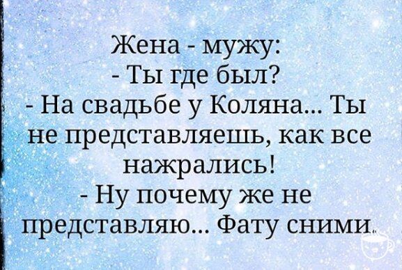 Жена мужу ТЫ где был На свадьбе у Коляна ТЫ е представляешь как все нажрались Ну почему же не представляю Фату СНИМИА