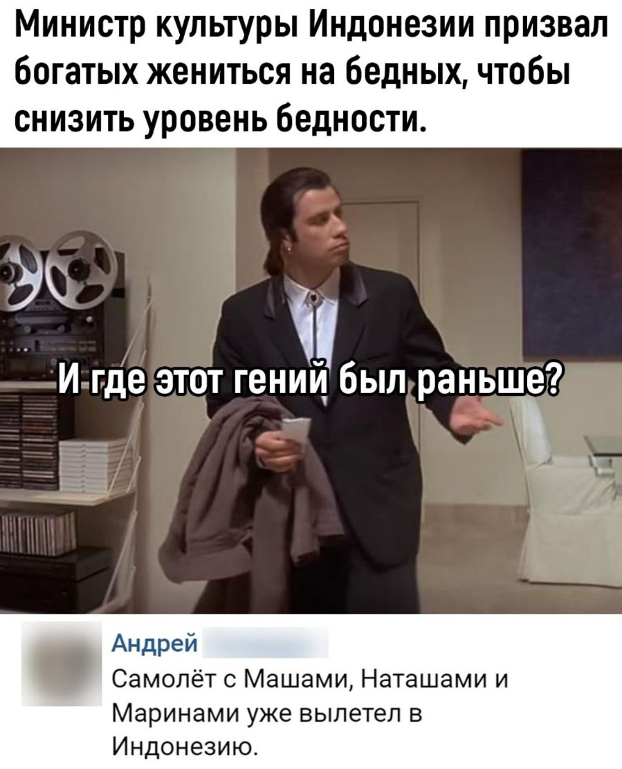 Министр культуры Индонезии призвал богатых жениться на бедных чтобы снизить уровень бедности И где этот гений был раньше 152 Андрей Самолёт с Машами Наташами и Маринами уже вылетел в Индонезию