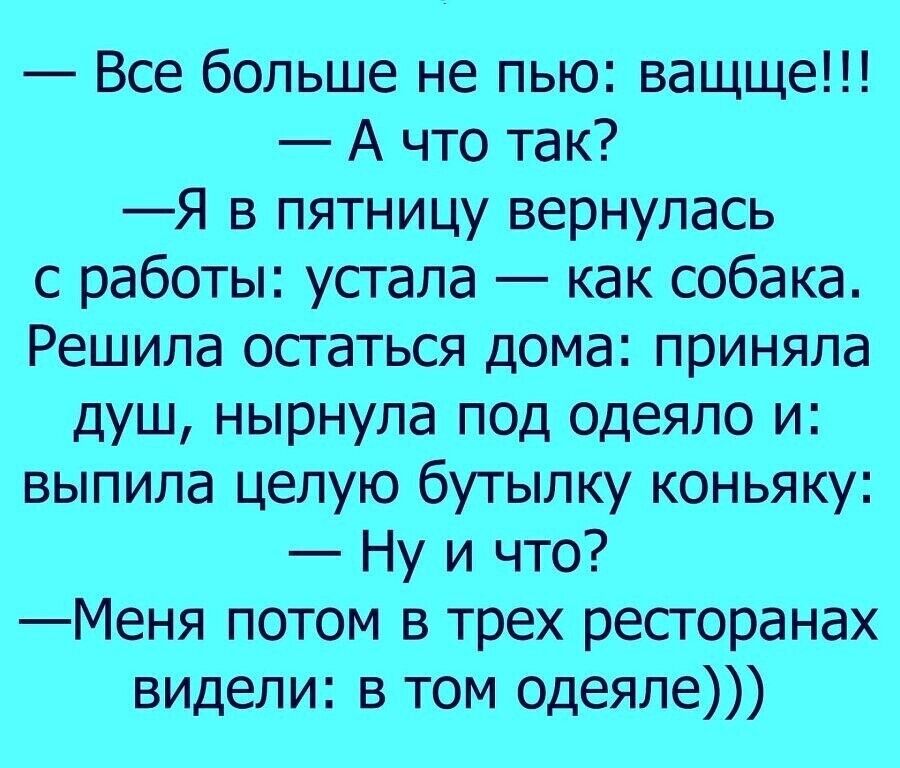 Все больше не пью ващще А что так Я в пятницу вернулась с работы устала как собака Решила остаться дома приняла душ нырнула под одеяло и выпила целую бутылку коньяку Ну и что Меня потом в трех ресторанах видели в том одеяле