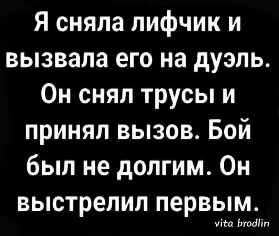 Я сняла лифчик и вызвала его на дуэль Он снял трусы и принял вызов Бой был не долгим Он выстрелил первым Ита Ьгодііп