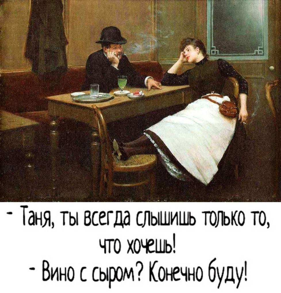 Таня ты всегда слышишь только то что хочешь _ Вино с сыром Конечно буду