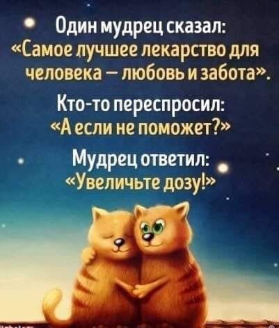 Один мудрец сказал Самое лучшее лекарство для человека любовь и забота Кто то переспросил А если не поможет Мудрец ответил Увеличьте дозуі