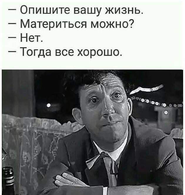 Опишите вашу жизнь Материться можно Нет Тогда все хорошо