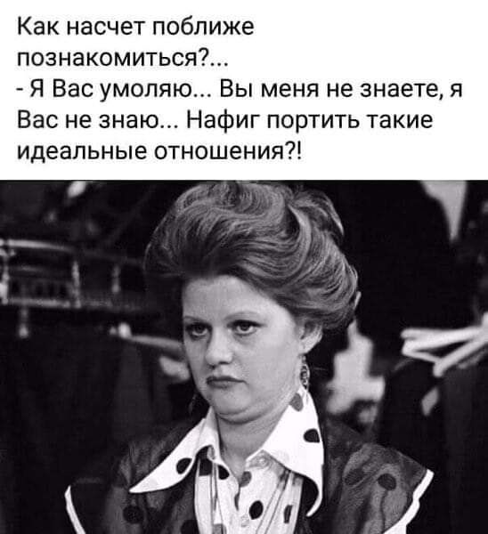 Как насчет поближе познакомиться Я Вас умоляю Вы меня не знаете я Вас не знаю Нафиг портить такие идеальные отношения