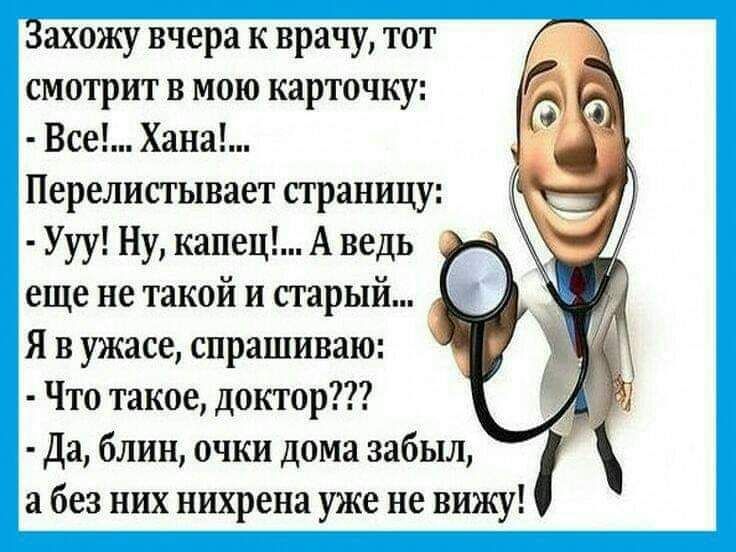 Захожу вчера к врачу тот смотрит в мою карточку Все Хана Перелистывает страницу Ууу Ну капец А ведь еще не такой и старый Я в ужасе спрашиваю Что такое доктор Да блин очки дома забыл а без них нихрена уже не вижу
