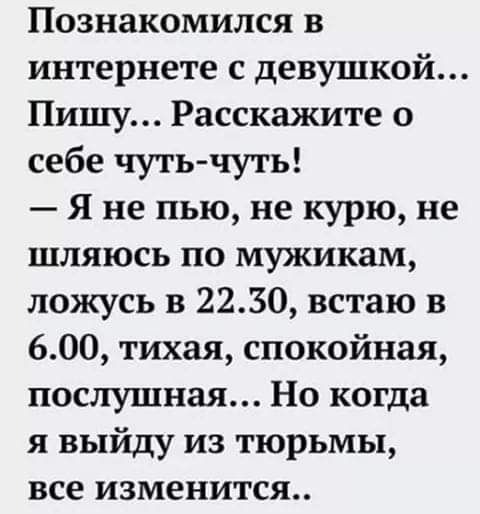Познакомился в интернете с девушкой Пишу Расскажите о себе чуть чуть Я не пью не курю не шляюсь по мужикам ложусь в 2230 встаю в 600 тихая спокойная послушная Но когда я выйду из тюрьмы все изменится