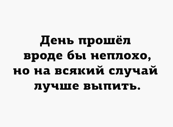 день прошёл вроде бы неплохо но на всякий случай лучше выпить