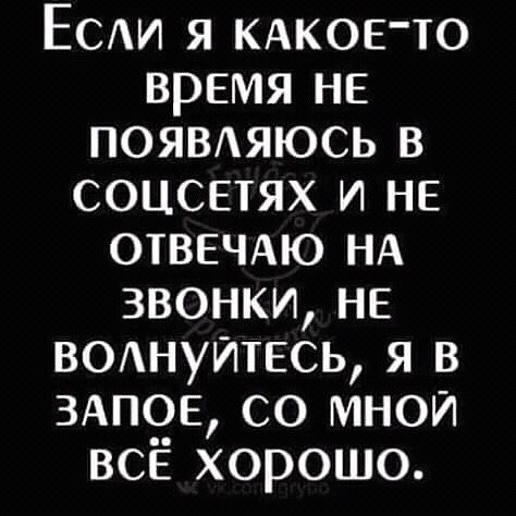 ЕСАИ я КАКОЕТО время не поямяюсь в соцсетях и не ОТВЕЧАЮ НА звонки не ВОАНУЙТЕСЬ я в ЗАПОЕ со мной всё хорошо