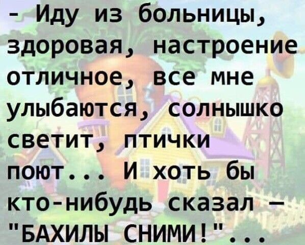 Иду из больницы здоровая настроение отличное все мне улыбаются солнышко светит птички поют И хоть бы кто нибудь сказал БАХИЛЫ СНИМИ
