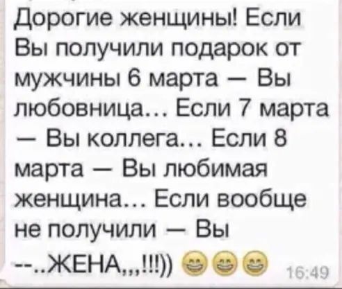 дорогие женщины Если Вы получили подарок от мужчины 6 марта Вы любовница Если 7 марта Вы коллега Если 8 марта Вы любимая женщина Если вообще не получили Вы ЖЕНА 000