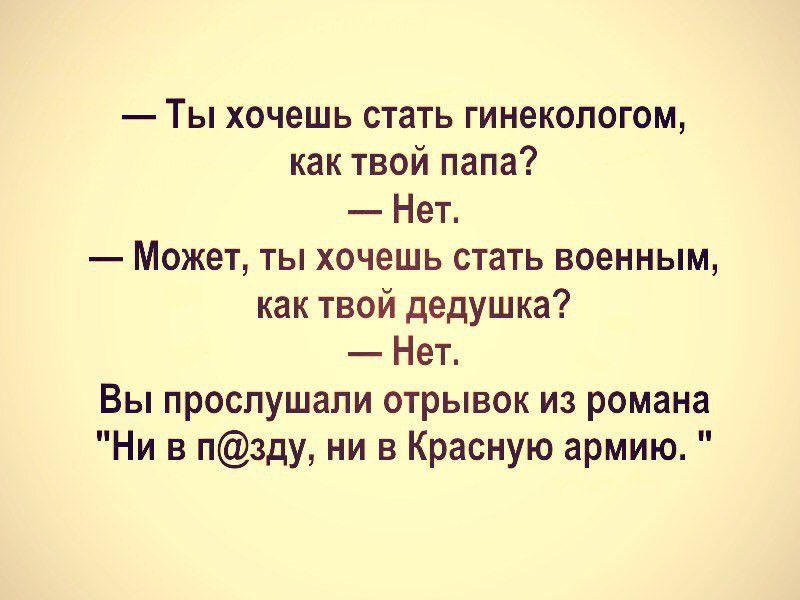 Ты хочешь стать гинекологом как твой папа Нет Может ты хочешь стать военным как твой дедушка Нет Вы прослушали отрывок из романа Ни в пзду ни в Красную армию