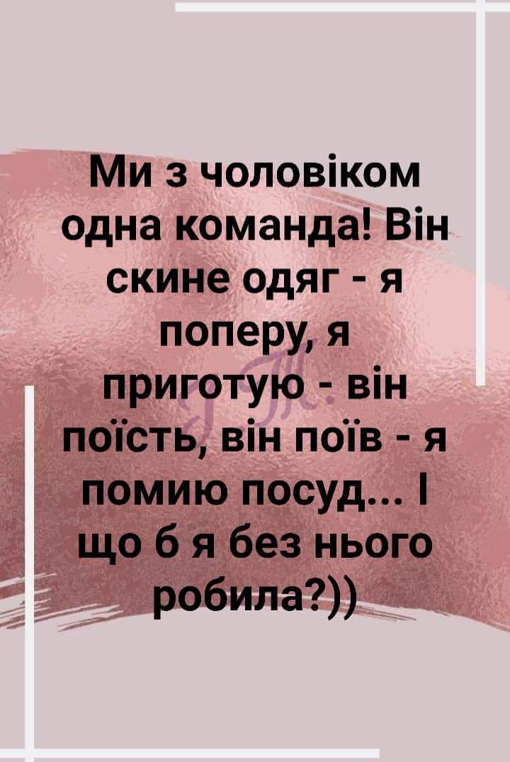 Ми з чоловіком одна команда Він скине одяг я поперу я приготую він попсть він поів я помию посуд що б я без нього робипа